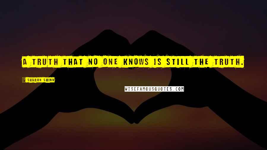 Sharon Shinn Quotes: A truth that no one knows is still the truth.