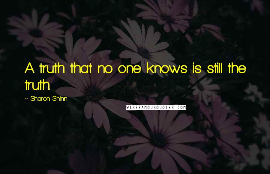 Sharon Shinn Quotes: A truth that no one knows is still the truth.
