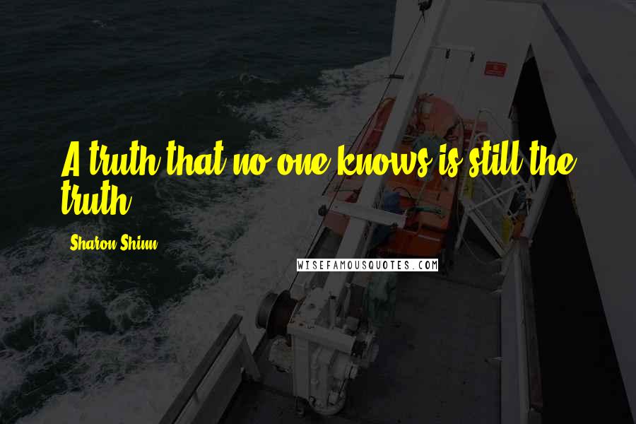 Sharon Shinn Quotes: A truth that no one knows is still the truth.