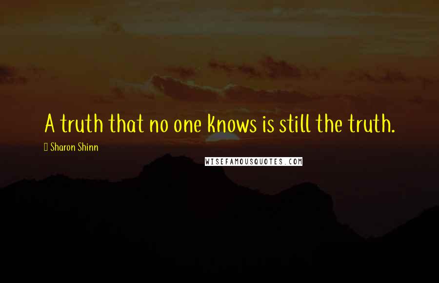 Sharon Shinn Quotes: A truth that no one knows is still the truth.