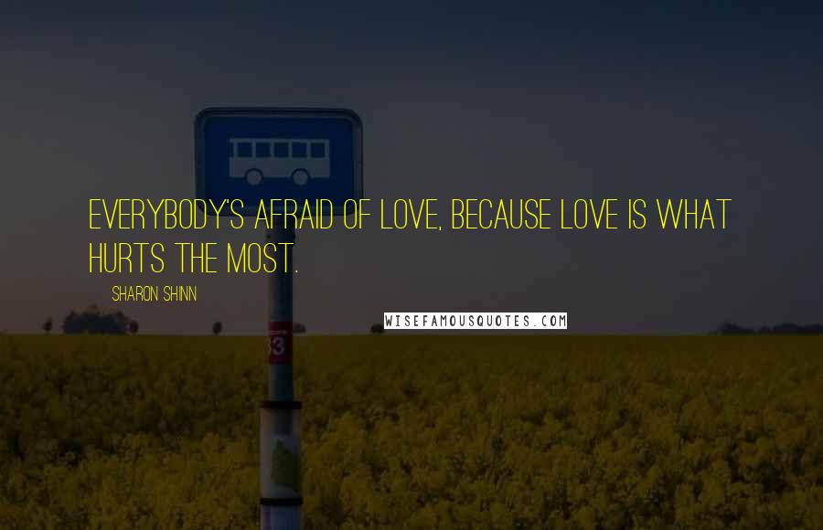 Sharon Shinn Quotes: Everybody's afraid of love, because love is what hurts the most.