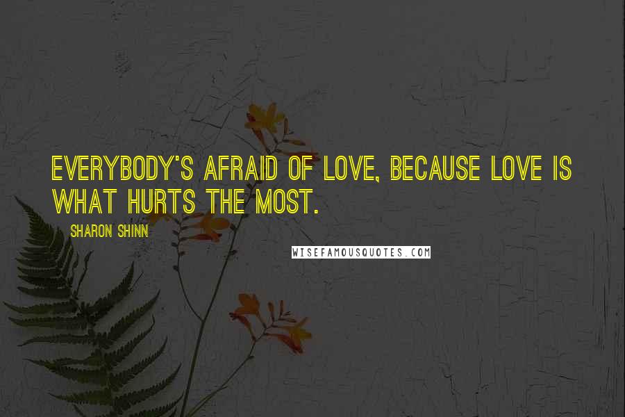 Sharon Shinn Quotes: Everybody's afraid of love, because love is what hurts the most.