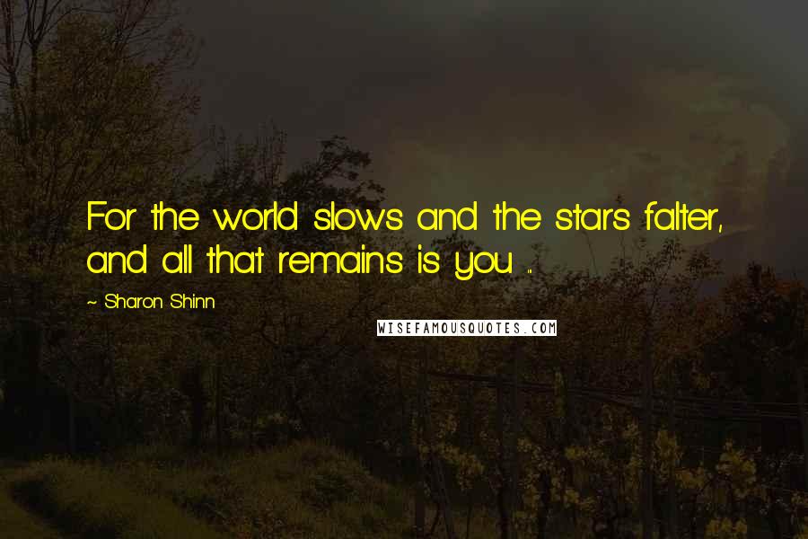 Sharon Shinn Quotes: For the world slows and the stars falter, and all that remains is you ...