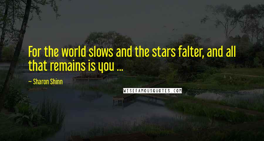 Sharon Shinn Quotes: For the world slows and the stars falter, and all that remains is you ...