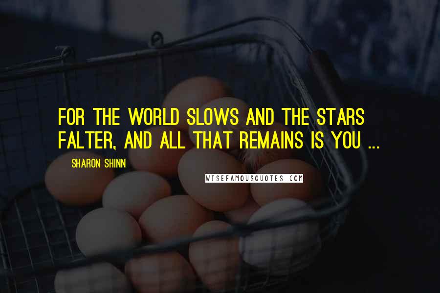 Sharon Shinn Quotes: For the world slows and the stars falter, and all that remains is you ...