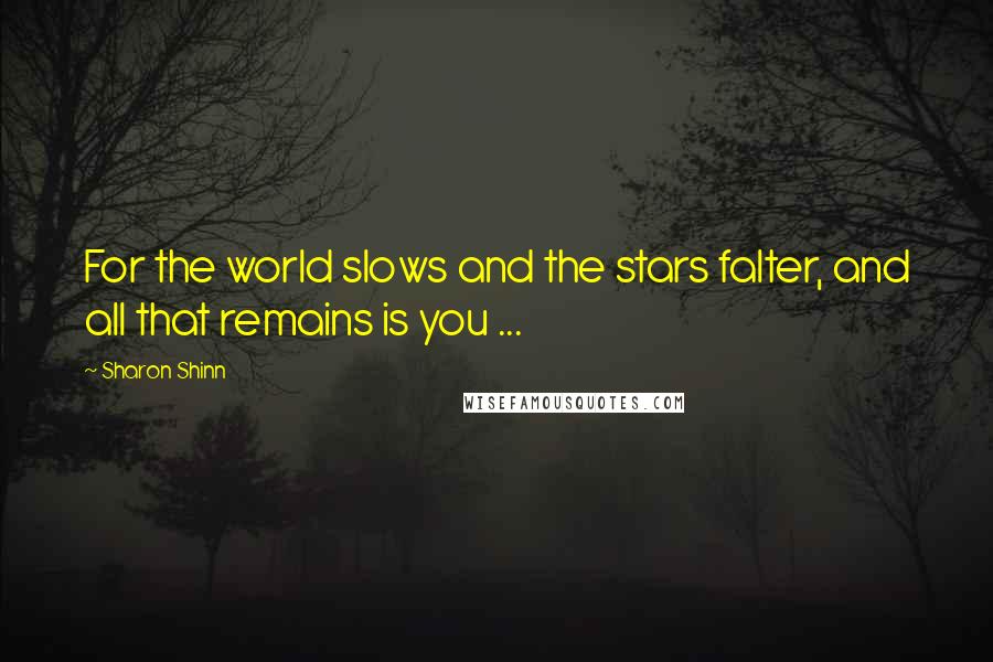 Sharon Shinn Quotes: For the world slows and the stars falter, and all that remains is you ...