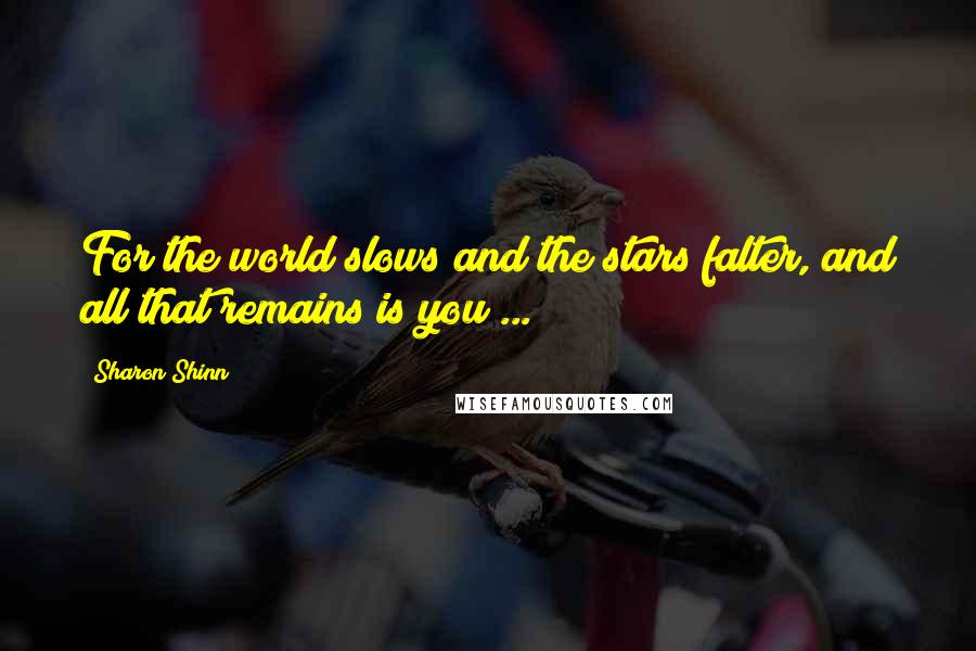 Sharon Shinn Quotes: For the world slows and the stars falter, and all that remains is you ...