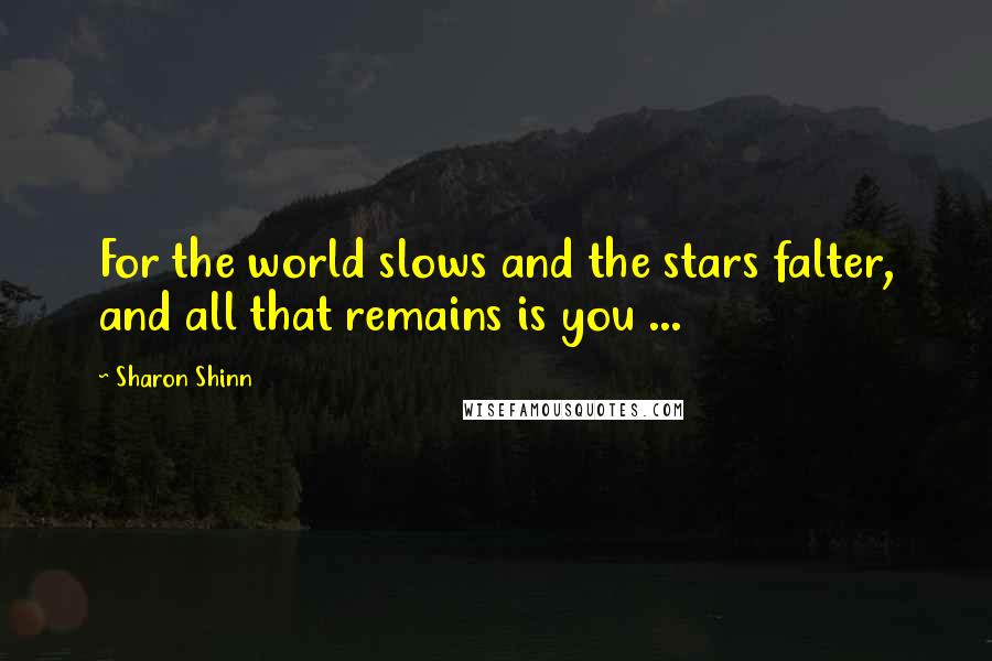 Sharon Shinn Quotes: For the world slows and the stars falter, and all that remains is you ...