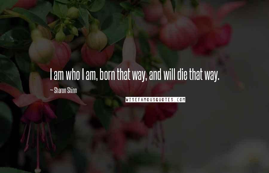 Sharon Shinn Quotes: I am who I am, born that way, and will die that way.