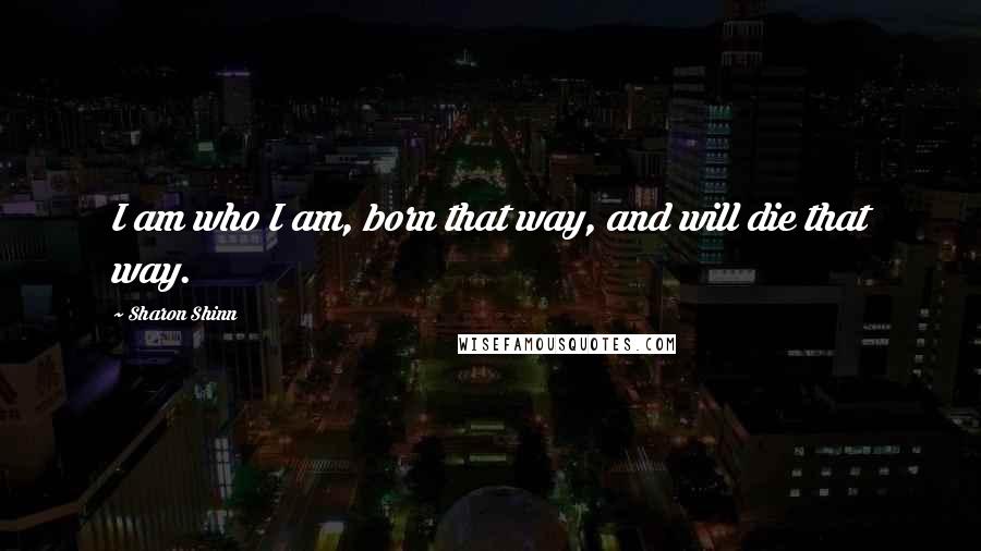 Sharon Shinn Quotes: I am who I am, born that way, and will die that way.