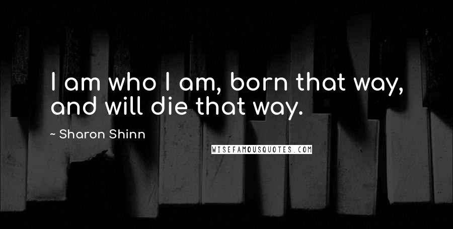 Sharon Shinn Quotes: I am who I am, born that way, and will die that way.