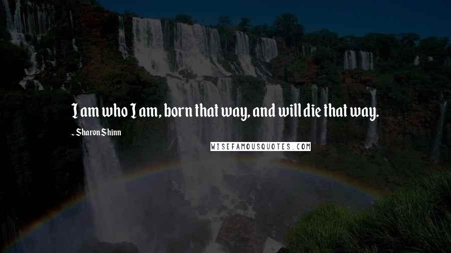 Sharon Shinn Quotes: I am who I am, born that way, and will die that way.