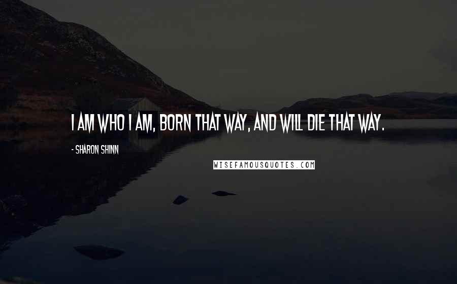 Sharon Shinn Quotes: I am who I am, born that way, and will die that way.