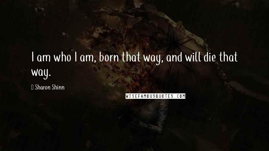 Sharon Shinn Quotes: I am who I am, born that way, and will die that way.