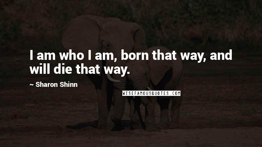 Sharon Shinn Quotes: I am who I am, born that way, and will die that way.