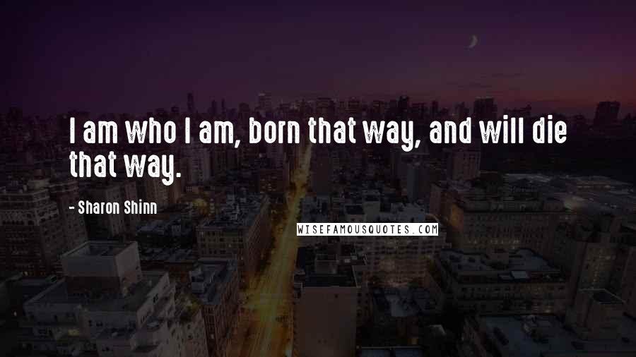 Sharon Shinn Quotes: I am who I am, born that way, and will die that way.