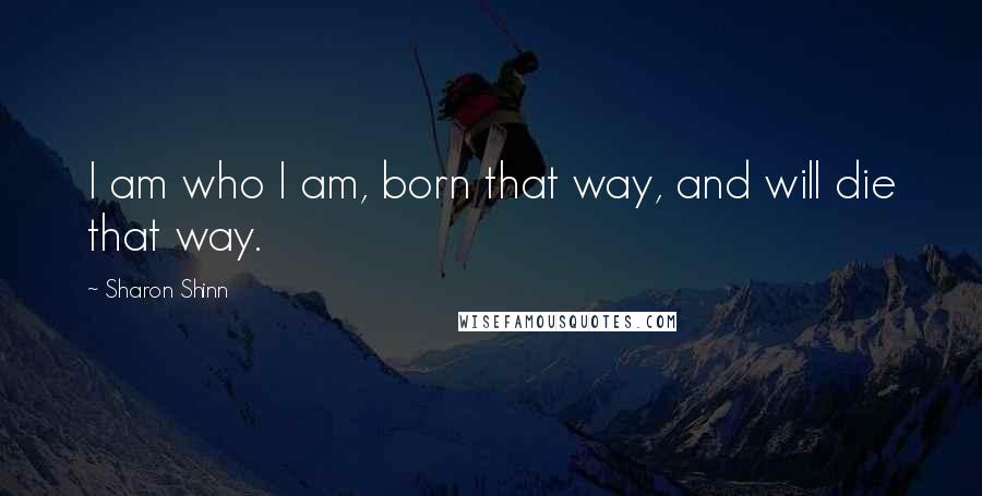 Sharon Shinn Quotes: I am who I am, born that way, and will die that way.