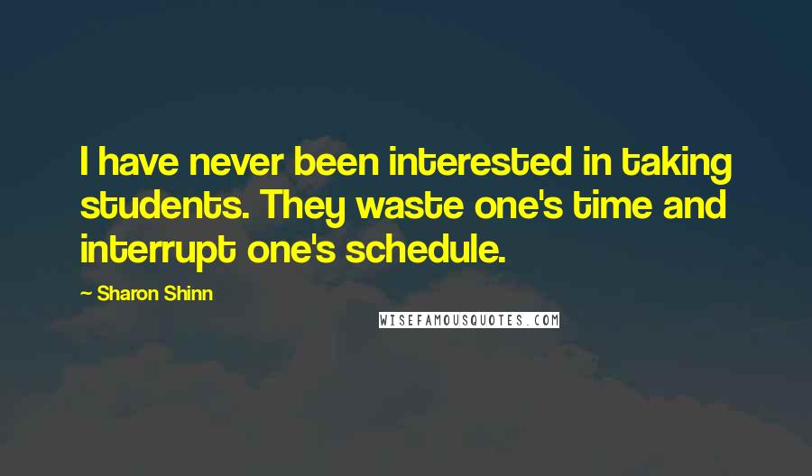 Sharon Shinn Quotes: I have never been interested in taking students. They waste one's time and interrupt one's schedule.