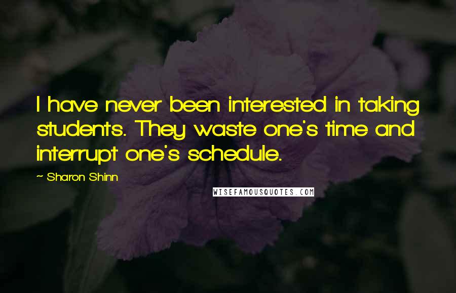 Sharon Shinn Quotes: I have never been interested in taking students. They waste one's time and interrupt one's schedule.