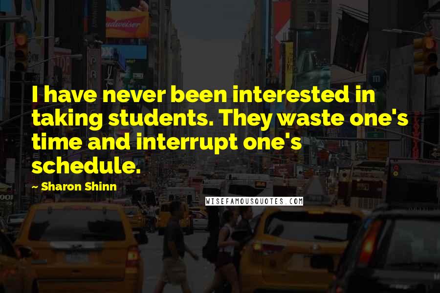 Sharon Shinn Quotes: I have never been interested in taking students. They waste one's time and interrupt one's schedule.