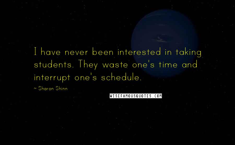 Sharon Shinn Quotes: I have never been interested in taking students. They waste one's time and interrupt one's schedule.