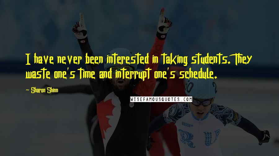 Sharon Shinn Quotes: I have never been interested in taking students. They waste one's time and interrupt one's schedule.