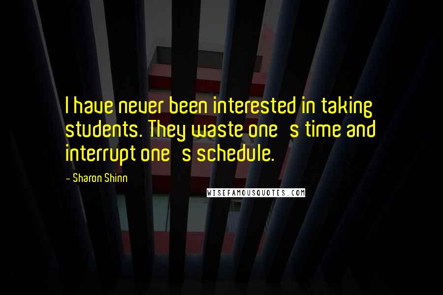 Sharon Shinn Quotes: I have never been interested in taking students. They waste one's time and interrupt one's schedule.