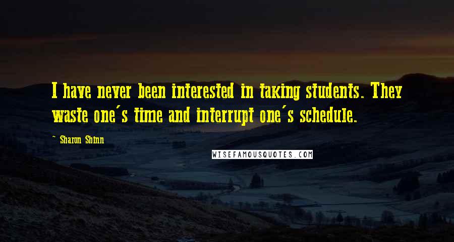 Sharon Shinn Quotes: I have never been interested in taking students. They waste one's time and interrupt one's schedule.