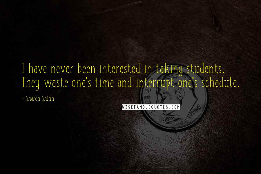 Sharon Shinn Quotes: I have never been interested in taking students. They waste one's time and interrupt one's schedule.