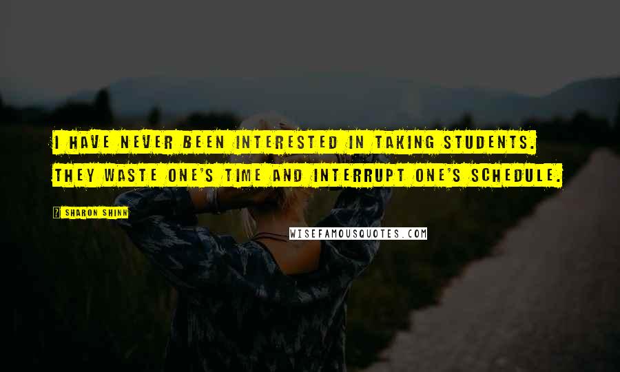 Sharon Shinn Quotes: I have never been interested in taking students. They waste one's time and interrupt one's schedule.