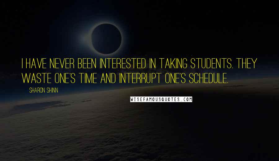 Sharon Shinn Quotes: I have never been interested in taking students. They waste one's time and interrupt one's schedule.