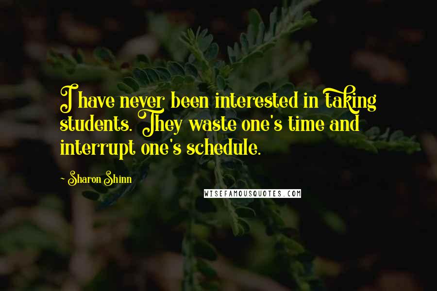 Sharon Shinn Quotes: I have never been interested in taking students. They waste one's time and interrupt one's schedule.