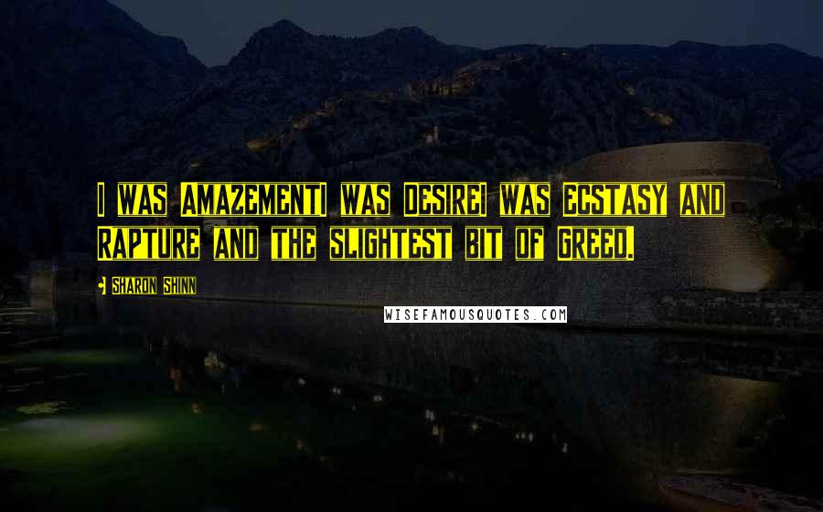 Sharon Shinn Quotes: I was AmazementI was DesireI was Ecstasy and Rapture and the slightest bit of Greed.