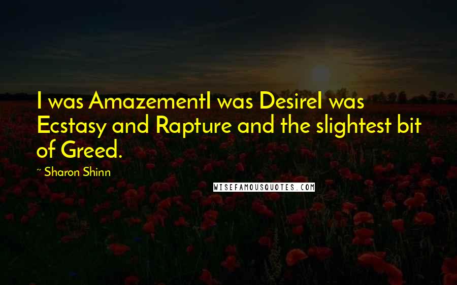 Sharon Shinn Quotes: I was AmazementI was DesireI was Ecstasy and Rapture and the slightest bit of Greed.