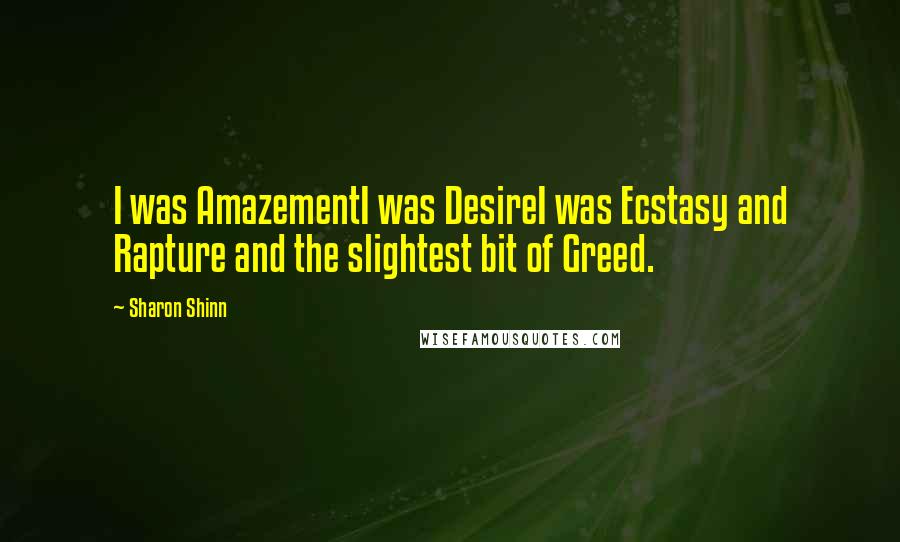 Sharon Shinn Quotes: I was AmazementI was DesireI was Ecstasy and Rapture and the slightest bit of Greed.