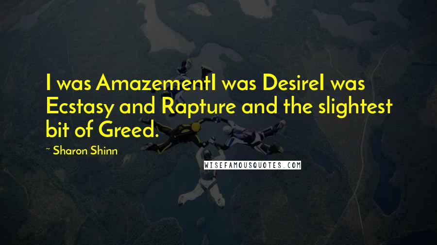 Sharon Shinn Quotes: I was AmazementI was DesireI was Ecstasy and Rapture and the slightest bit of Greed.