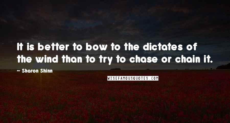 Sharon Shinn Quotes: It is better to bow to the dictates of the wind than to try to chase or chain it.