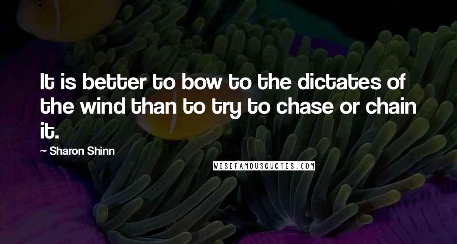 Sharon Shinn Quotes: It is better to bow to the dictates of the wind than to try to chase or chain it.