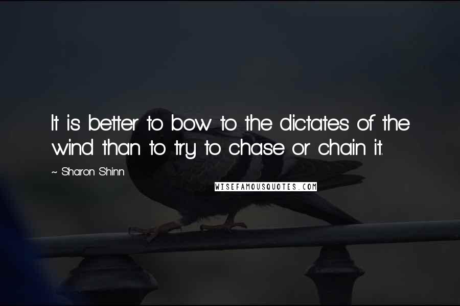 Sharon Shinn Quotes: It is better to bow to the dictates of the wind than to try to chase or chain it.