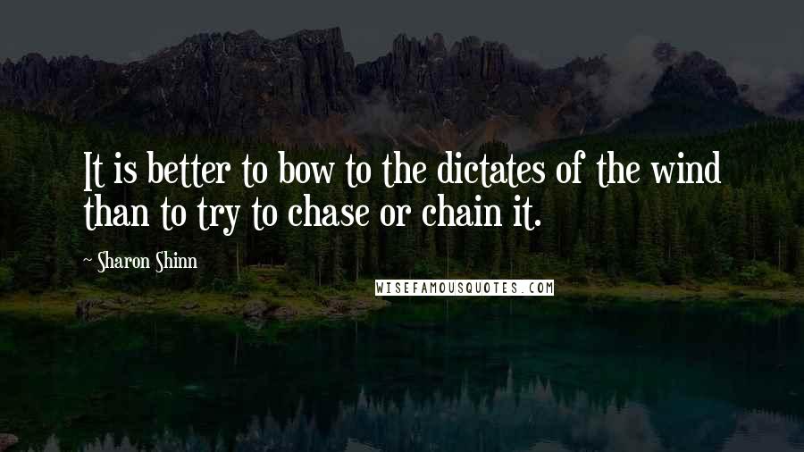 Sharon Shinn Quotes: It is better to bow to the dictates of the wind than to try to chase or chain it.