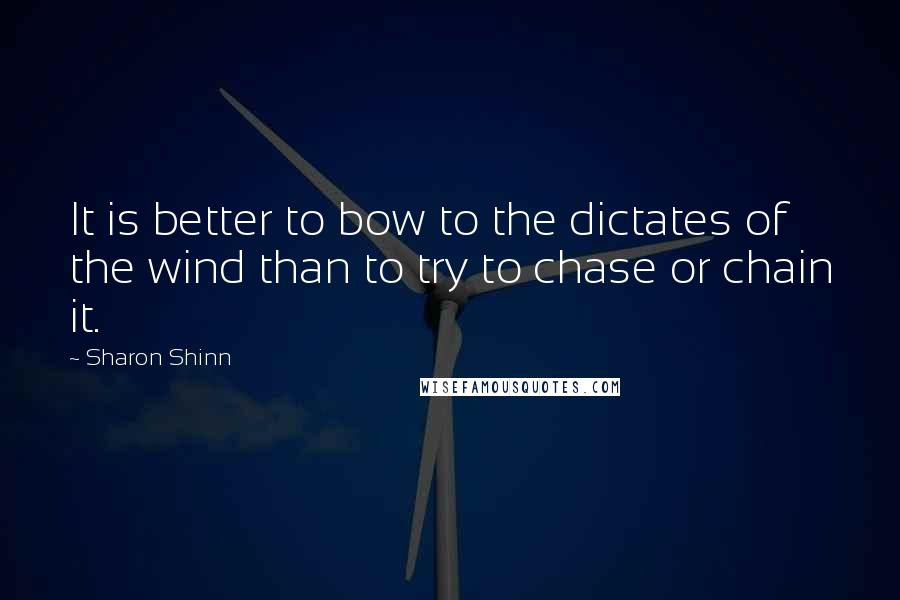 Sharon Shinn Quotes: It is better to bow to the dictates of the wind than to try to chase or chain it.