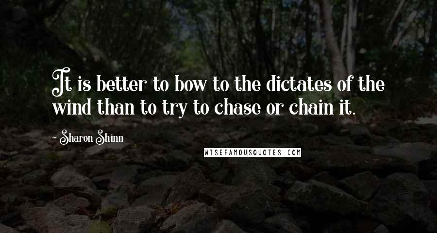 Sharon Shinn Quotes: It is better to bow to the dictates of the wind than to try to chase or chain it.