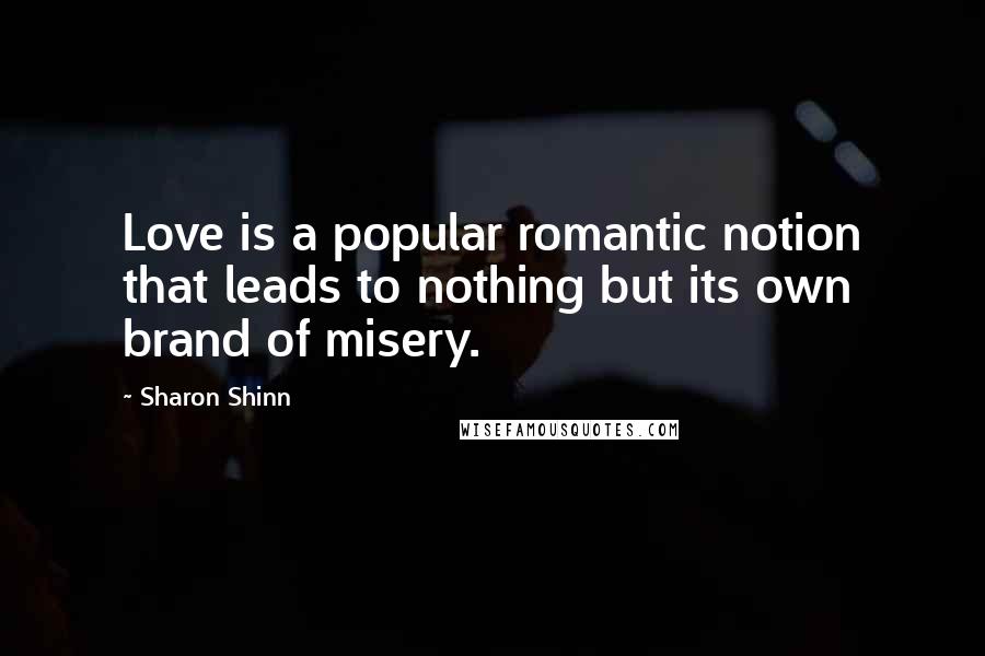 Sharon Shinn Quotes: Love is a popular romantic notion that leads to nothing but its own brand of misery.