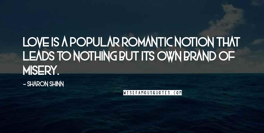 Sharon Shinn Quotes: Love is a popular romantic notion that leads to nothing but its own brand of misery.