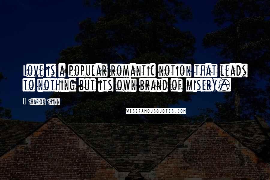 Sharon Shinn Quotes: Love is a popular romantic notion that leads to nothing but its own brand of misery.