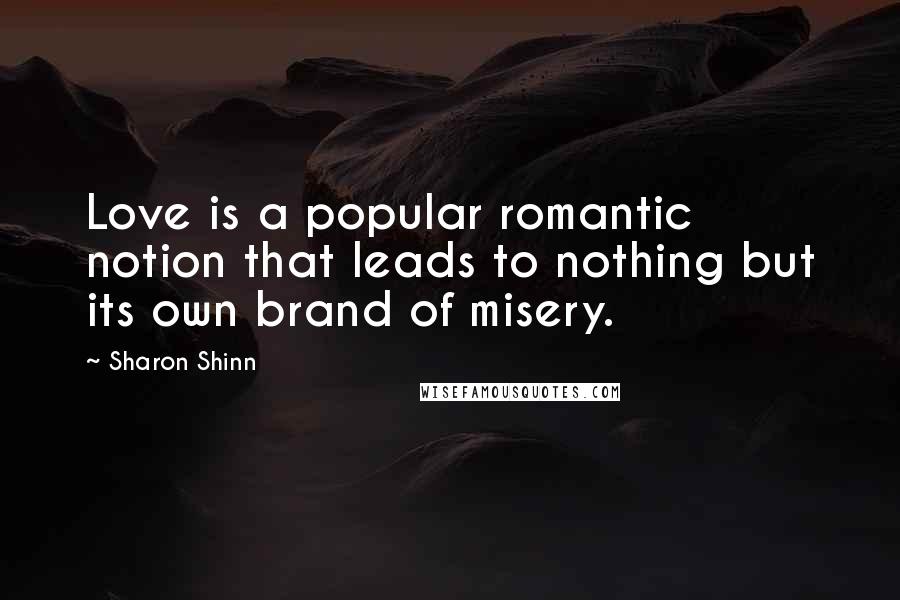 Sharon Shinn Quotes: Love is a popular romantic notion that leads to nothing but its own brand of misery.