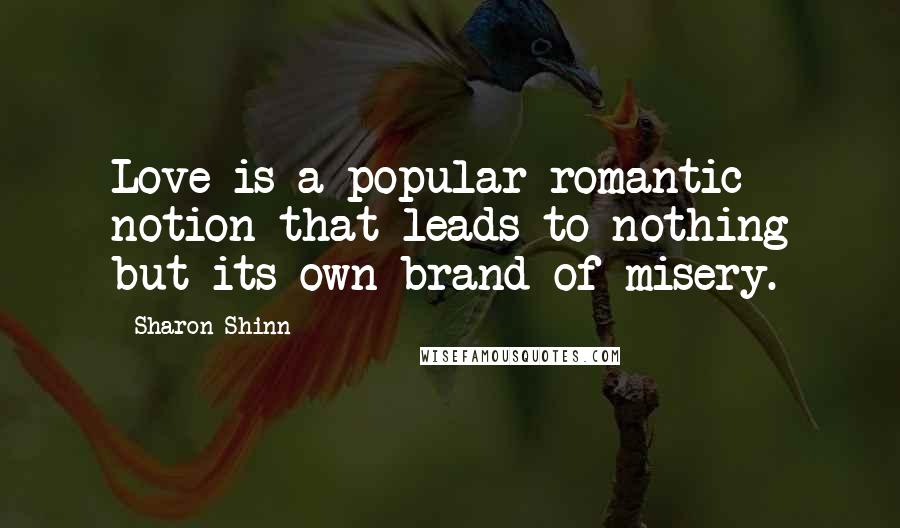 Sharon Shinn Quotes: Love is a popular romantic notion that leads to nothing but its own brand of misery.