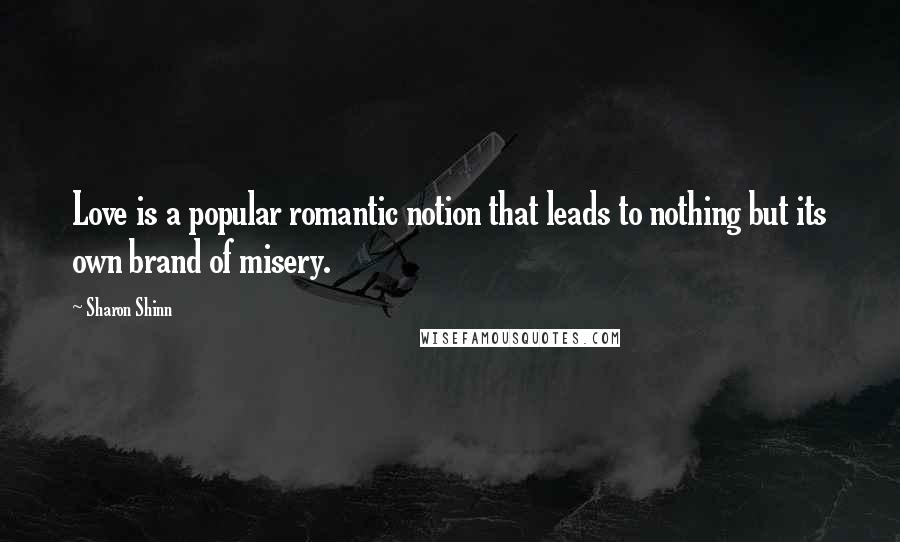 Sharon Shinn Quotes: Love is a popular romantic notion that leads to nothing but its own brand of misery.