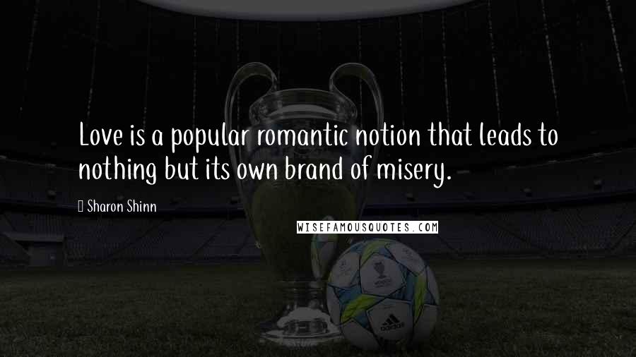 Sharon Shinn Quotes: Love is a popular romantic notion that leads to nothing but its own brand of misery.