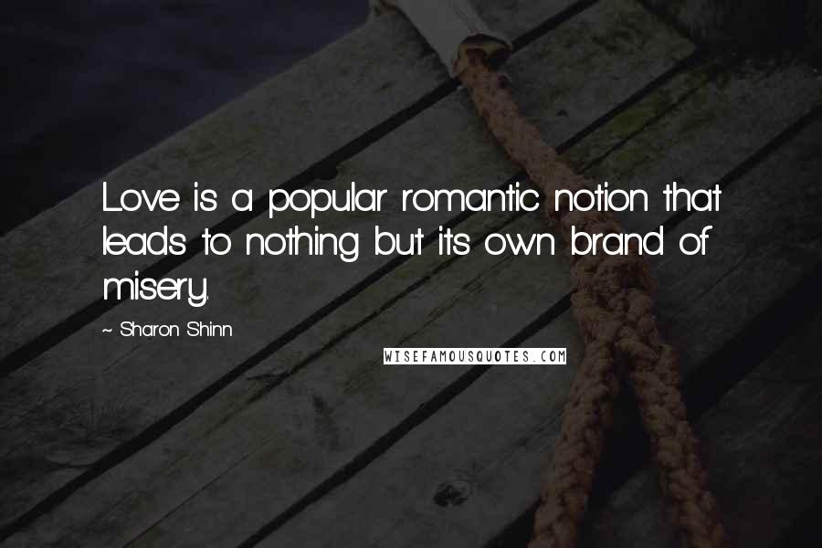 Sharon Shinn Quotes: Love is a popular romantic notion that leads to nothing but its own brand of misery.